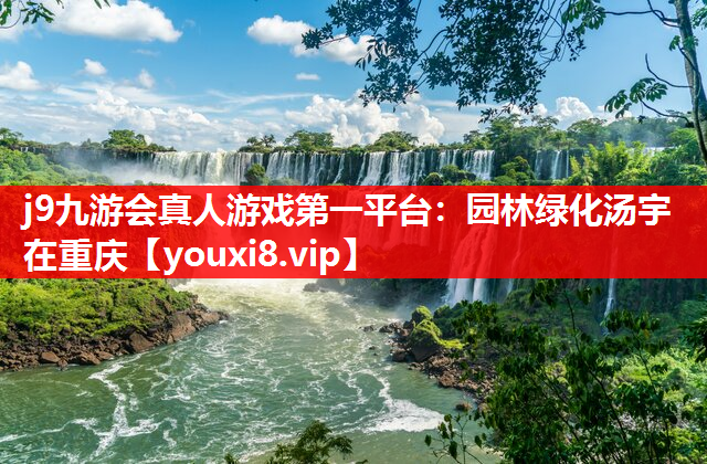 j9九游会真人游戏第一平台：园林绿化汤宇在重庆