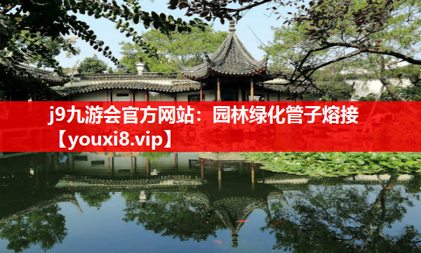 j9九游会官方网站：园林绿化管子熔接