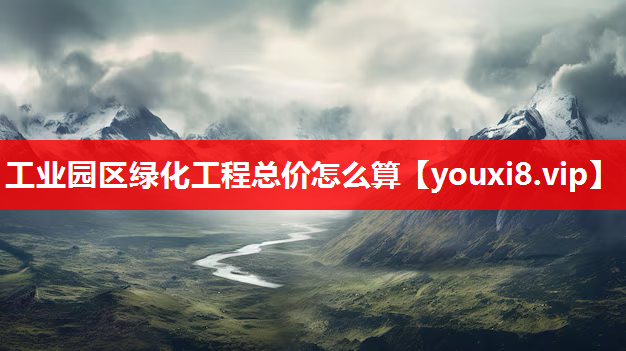 工业园区绿化工程总价怎么算