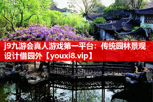 j9九游会真人游戏第一平台：传统园林景观设计借园外