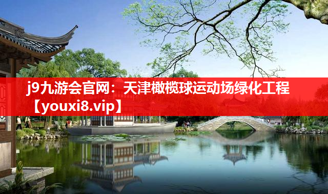 j9九游会官网：天津橄榄球运动场绿化工程
