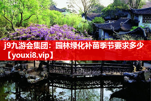 j9九游会集团：园林绿化补苗季节要求多少