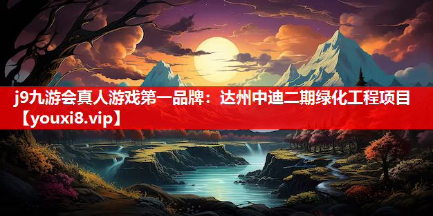 j9九游会真人游戏第一品牌：达州中迪二期绿化工程项目
