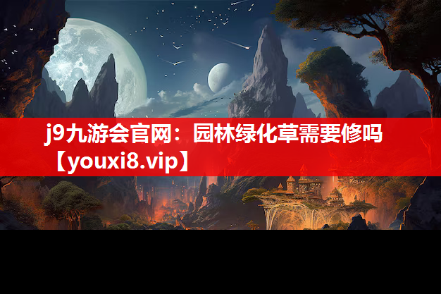 j9九游会官网：园林绿化草需要修吗