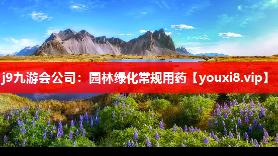 j9九游会公司：园林绿化常规用药