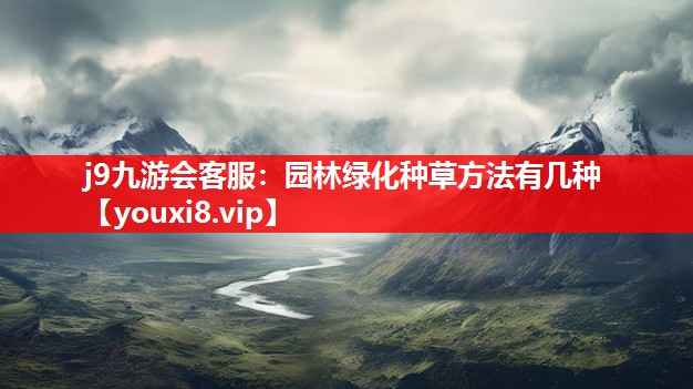 j9九游会客服：园林绿化种草方法有几种