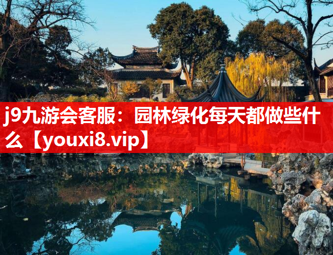 j9九游会客服：园林绿化每天都做些什么
