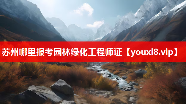 苏州哪里报考园林绿化工程师证