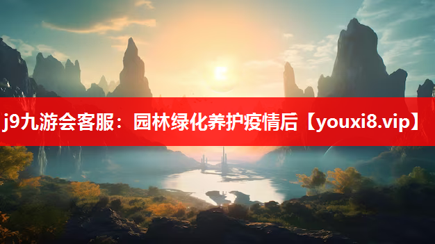 j9九游会客服：园林绿化养护疫情后