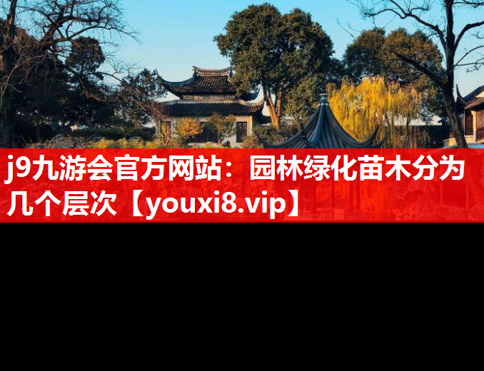 j9九游会官方网站：园林绿化苗木分为几个层次