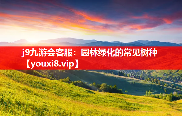 j9九游会客服：园林绿化的常见树种