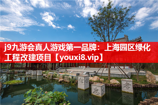 j9九游会真人游戏第一品牌：上海园区绿化工程改建项目