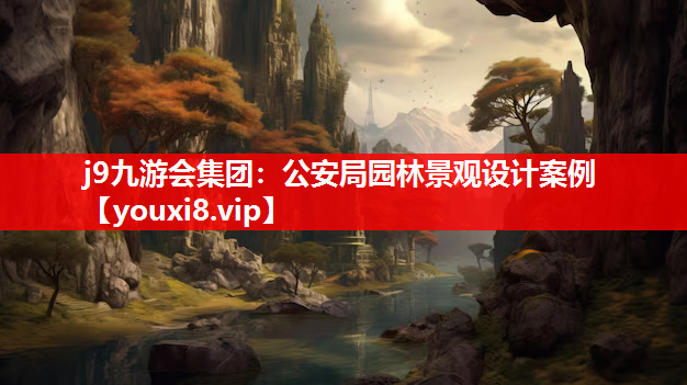 j9九游会集团：公安局园林景观设计案例