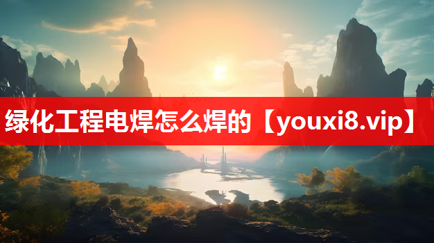 绿化工程电焊怎么焊的