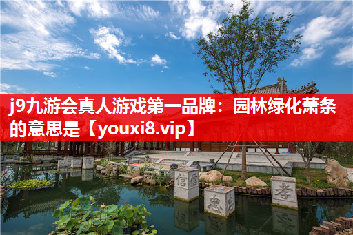 j9九游会真人游戏第一品牌：园林绿化萧条的意思是