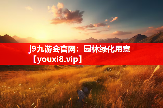 j9九游会官网：园林绿化用意