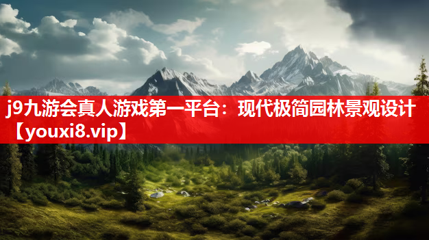 j9九游会真人游戏第一平台：现代极简园林景观设计