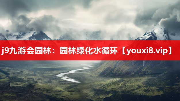 j9九游会园林：园林绿化水循环