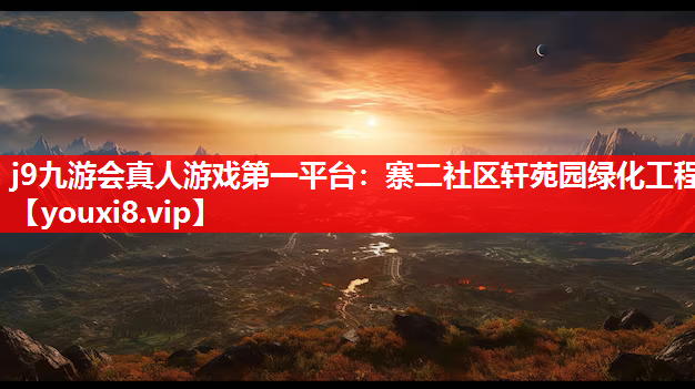j9九游会真人游戏第一平台：寨二社区轩苑园绿化工程