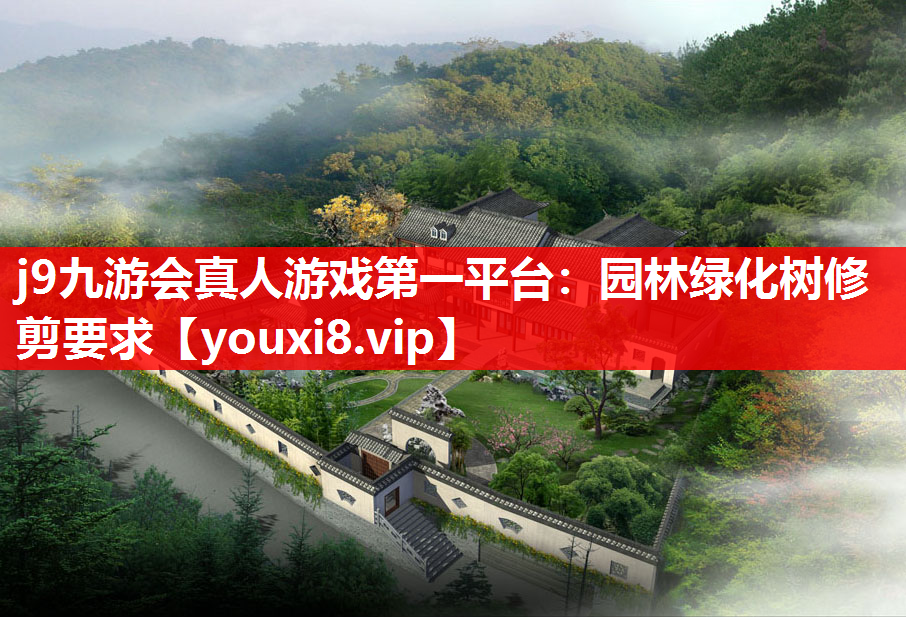 j9九游会真人游戏第一平台：园林绿化树修剪要求