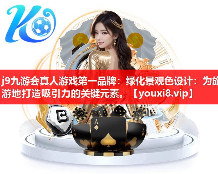 j9九游会真人游戏第一品牌：绿化景观色设计：为旅游地打造吸引力的关键元素。