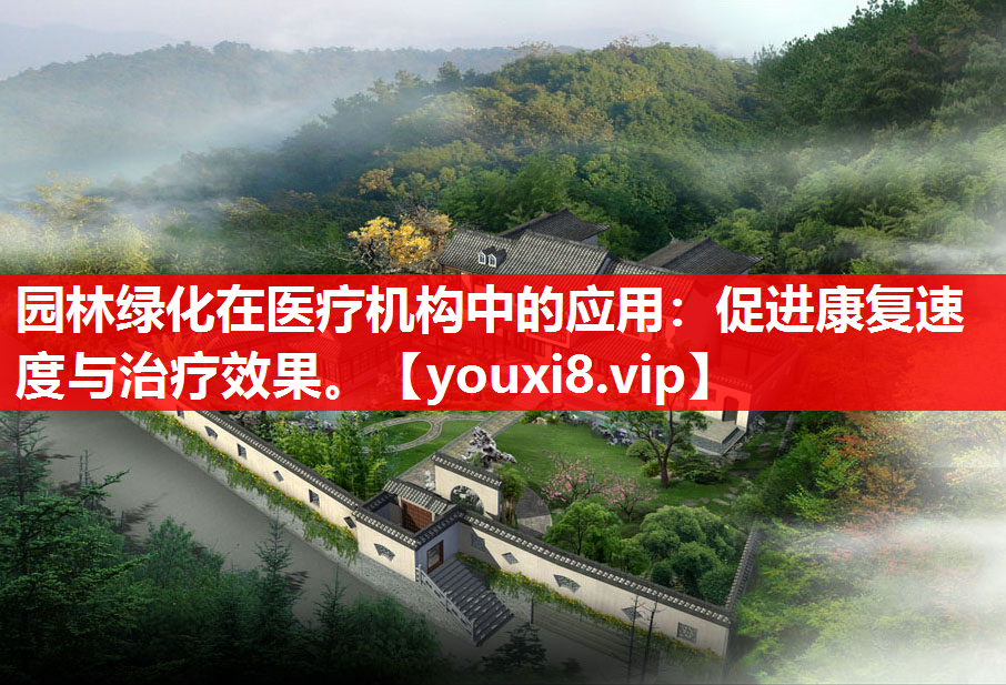 园林绿化在医疗机构中的应用：促进康复速度与治疗效果。