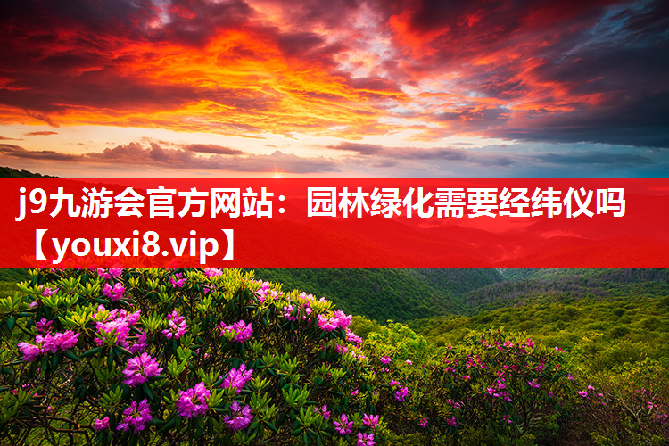 j9九游会官方网站：园林绿化需要经纬仪吗