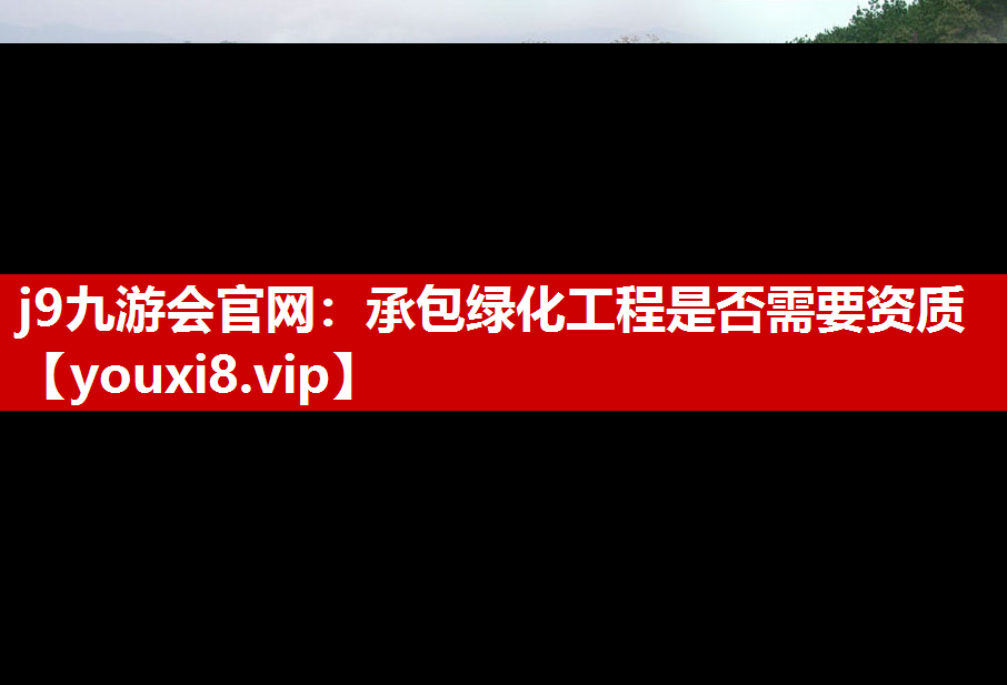 j9九游会官网：承包绿化工程是否需要资质