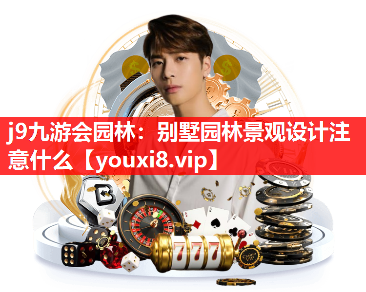 j9九游会园林：别墅园林景观设计注意什么