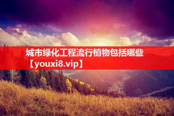 城市绿化工程流行植物包括哪些