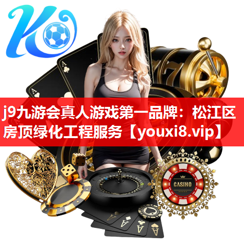 j9九游会真人游戏第一品牌：松江区房顶绿化工程服务