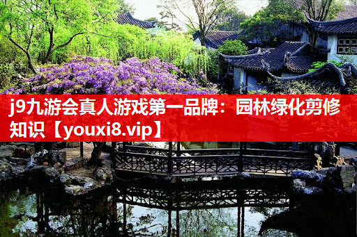 j9九游会真人游戏第一品牌：园林绿化剪修知识