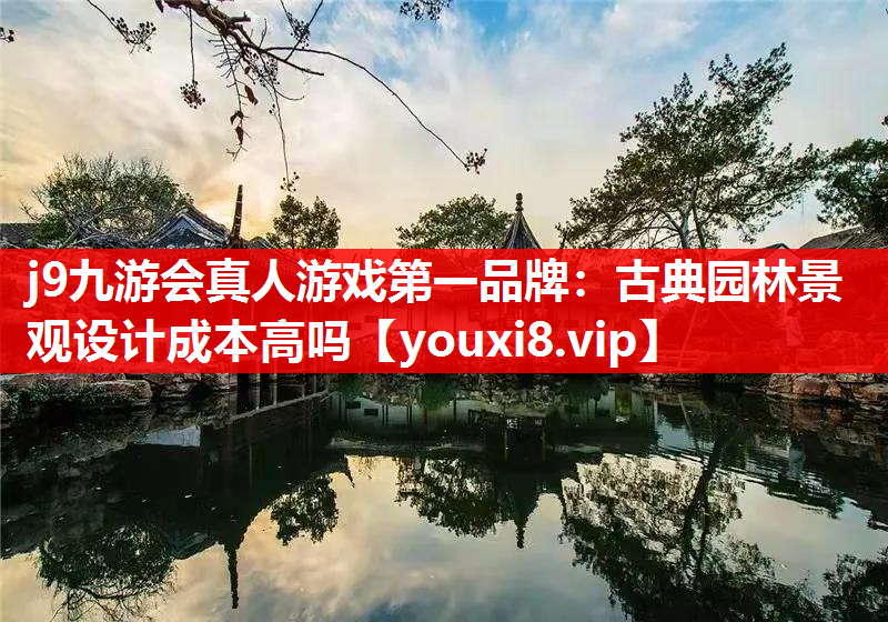j9九游会真人游戏第一品牌：古典园林景观设计成本高吗