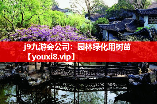 j9九游会公司：园林绿化用树苗