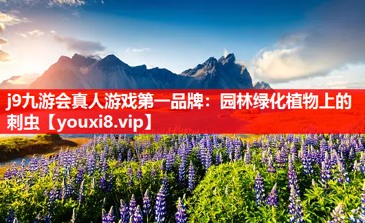 j9九游会真人游戏第一品牌：园林绿化植物上的刺虫