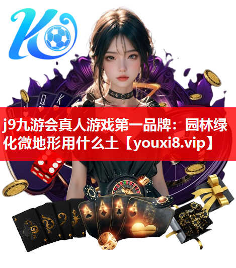 j9九游会真人游戏第一品牌：园林绿化微地形用什么土