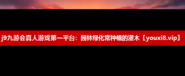 j9九游会真人游戏第一平台：园林绿化常种植的灌木