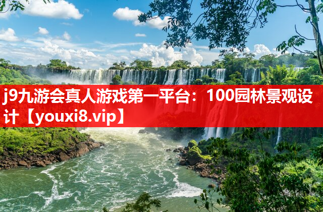 j9九游会真人游戏第一平台：100园林景观设计