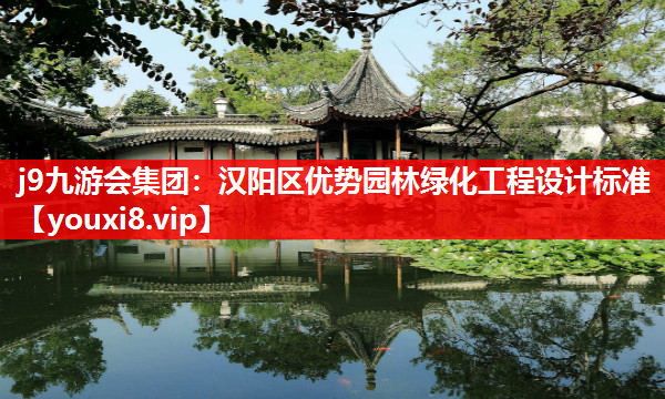 j9九游会集团：汉阳区优势园林绿化工程设计标准