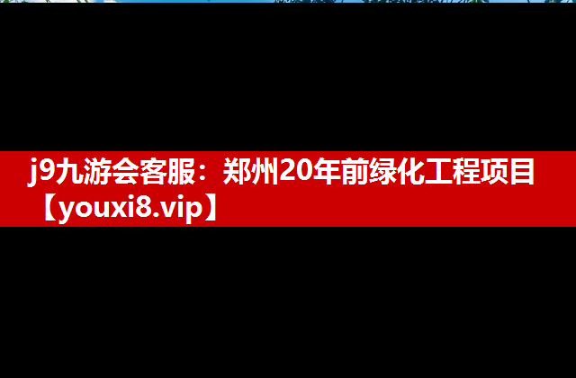 j9九游会客服：郑州20年前绿化工程项目