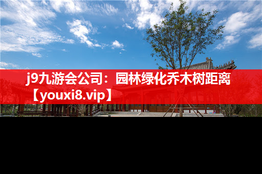 j9九游会公司：园林绿化乔木树距离