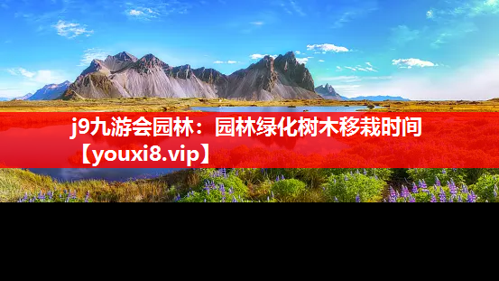 j9九游会园林：园林绿化树木移栽时间