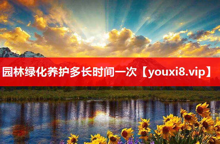 园林绿化养护多长时间一次