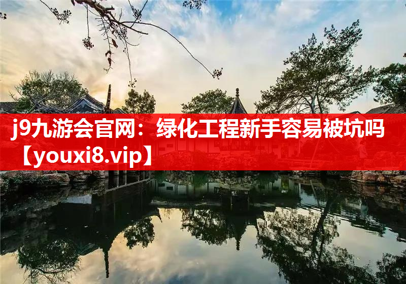 j9九游会官网：绿化工程新手容易被坑吗