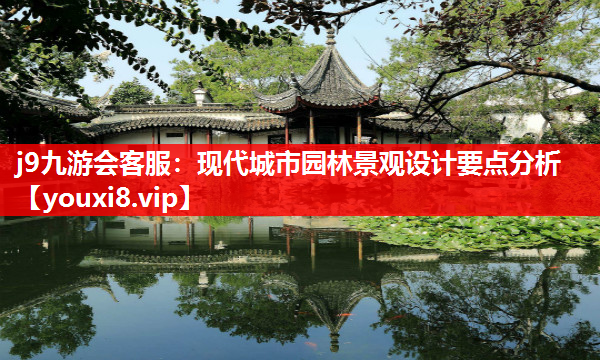 j9九游会客服：现代城市园林景观设计要点分析