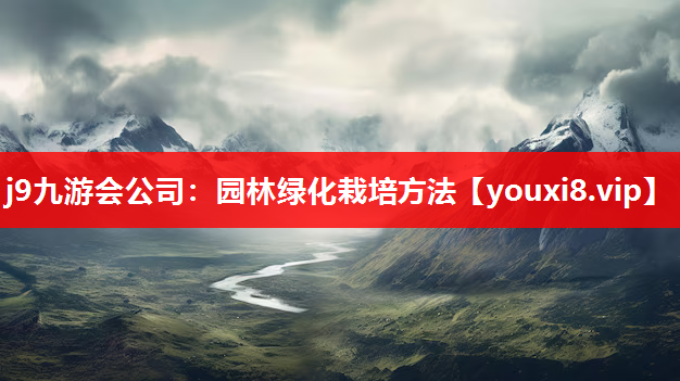 j9九游会公司：园林绿化栽培方法