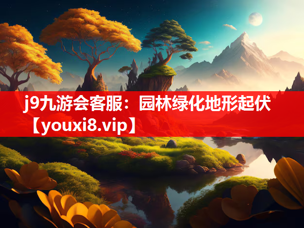j9九游会客服：园林绿化地形起伏