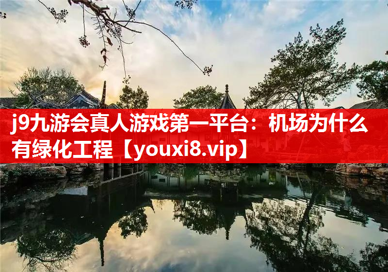 j9九游会真人游戏第一平台：机场为什么有绿化工程