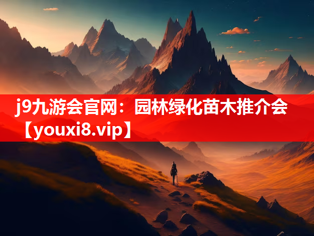 j9九游会官网：园林绿化苗木推介会
