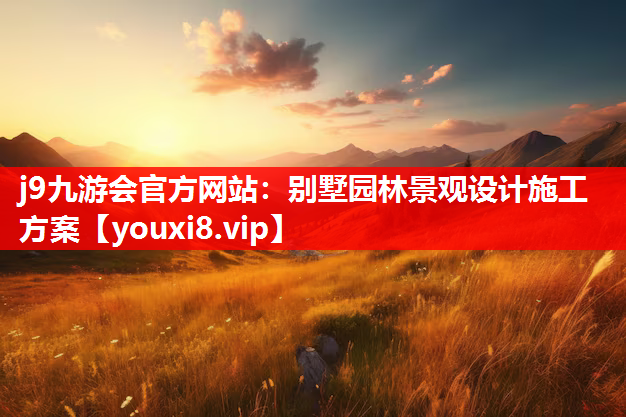 j9九游会官方网站：别墅园林景观设计施工方案